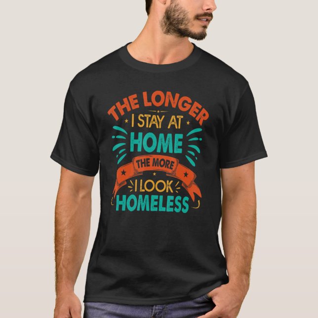 Camiseta The Longer I Stay At Home The More I Look Homeless (Frente)