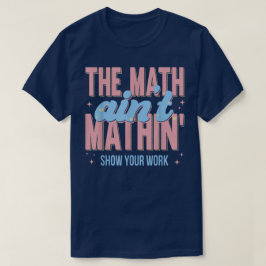 Camiseta The Math Ain't Mathin Show Your Work Funny Math
