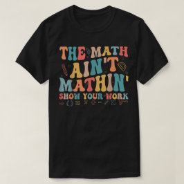 Camiseta The Math Ain't Mathin Show Your Work Funny Math