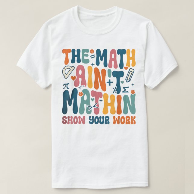 Camiseta The Math Ain't Mathin Show Your Work Funny Math (Frente do Design)