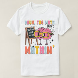 Camiseta The Math Ain't Mathin Show Your Work Funny Math