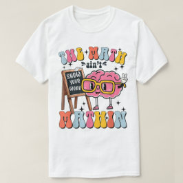 Camiseta The Math Ain't Mathin Show Your Work Funny Math