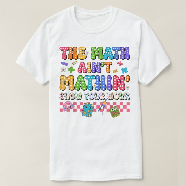 Camiseta The Math Ain't Mathin Show Your Work Funny Math (Frente do Design)