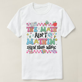 Camiseta The Math Ain't Mathin Show Your Work Funny Math