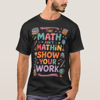 Camiseta The Math Ain't Mathin Show Your Work Teacher