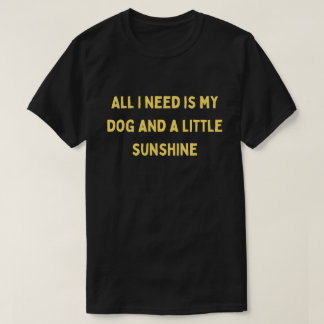 Camiseta Toda a Minha Necessidade é o Meu Cachorro e uma Ca