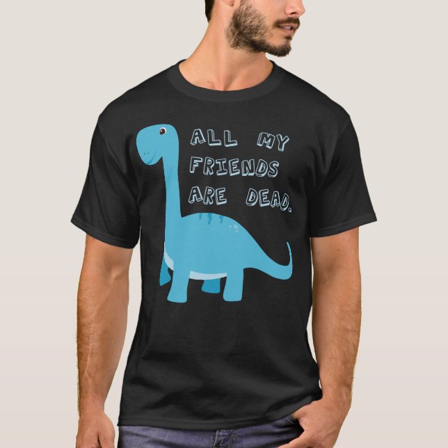 Camiseta Todos Os Meus Amigos São Morto Engraçados Dinossau (Frente)