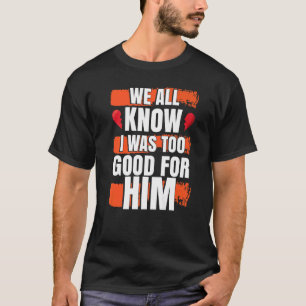Camiseta Todos Sabemos Que Eu Era Bom Demais Para Ele Festa