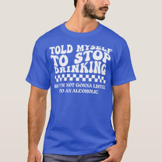 Camiseta Told Myself to Stop Drinking. But I'm Not Gonna Li