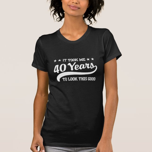 Camiseta Tomou-me 40 anos para olhar este bom (Frente)