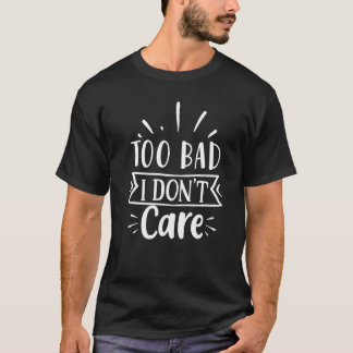 Camiseta Too Bad I Don't Care