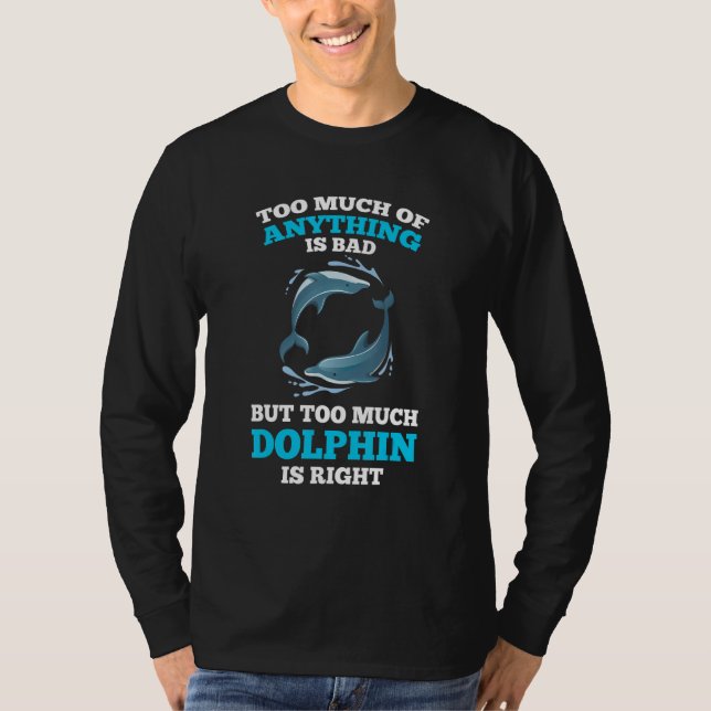 Camiseta too much of anything is bad but too much dolphin d (Frente)