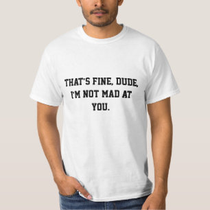 Camiseta Tudo bem, cara, não estou zangado com você. T