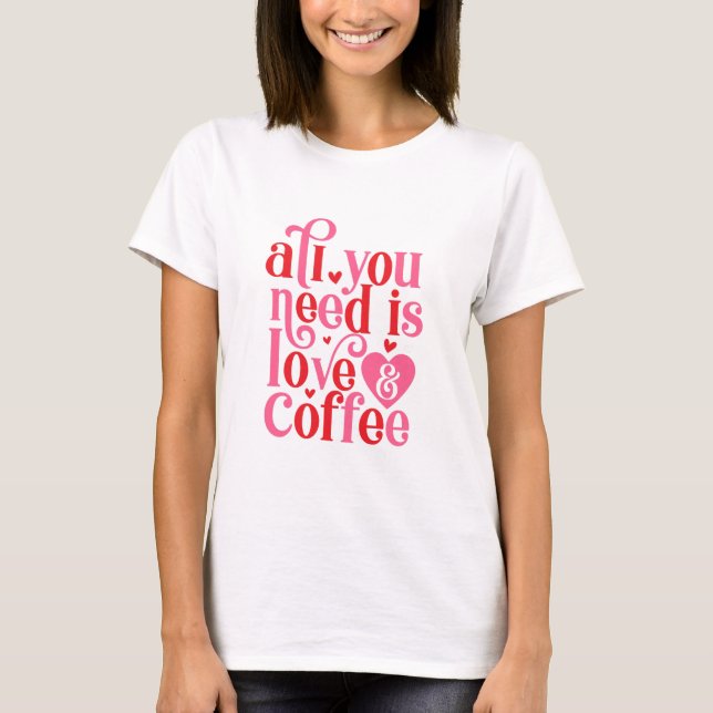 Camiseta Tudo o que você precisa é de mulheres Luv e Café (Frente)