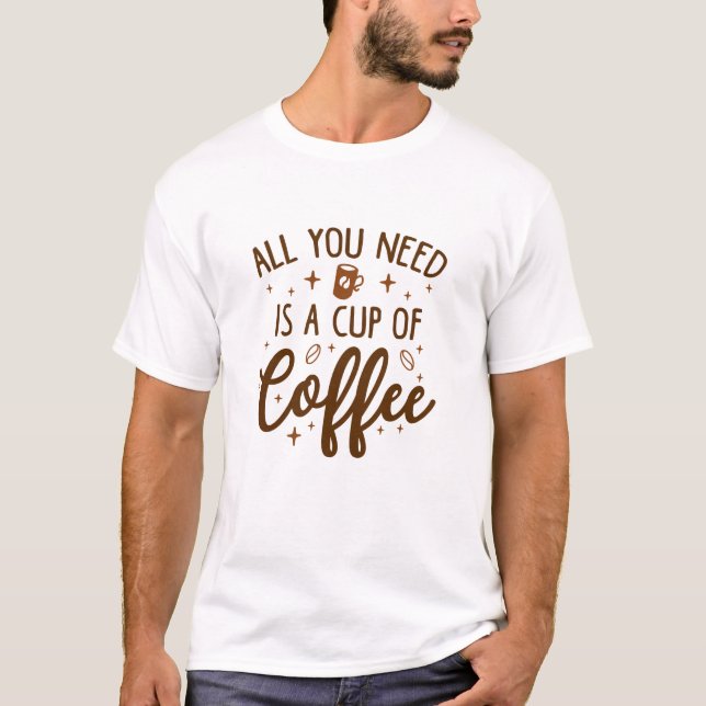 Camiseta Tudo Que Precisa É De Uma Xícara De Café. (Frente)