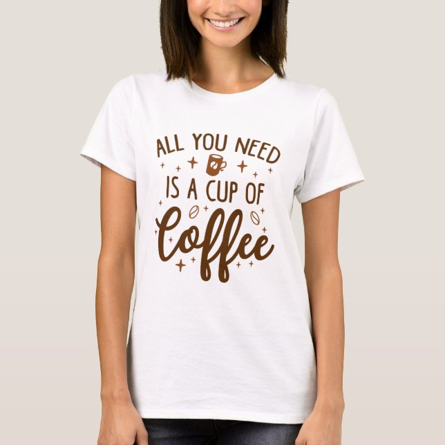 Camiseta Tudo Que Precisa É De Uma Xícara De Café. (Frente)