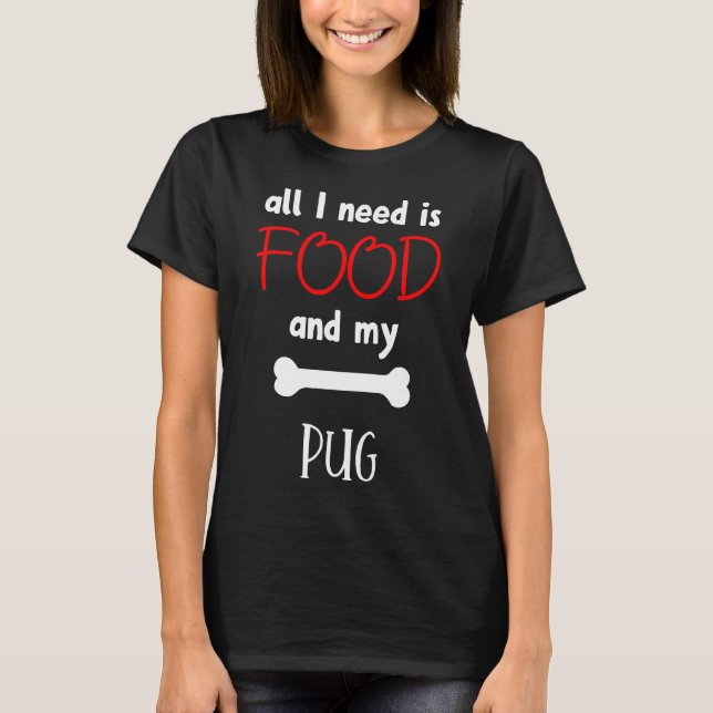 Camiseta Tudo Que Preciso É De Comida E Meu Pug - Pug Gift  (Frente)