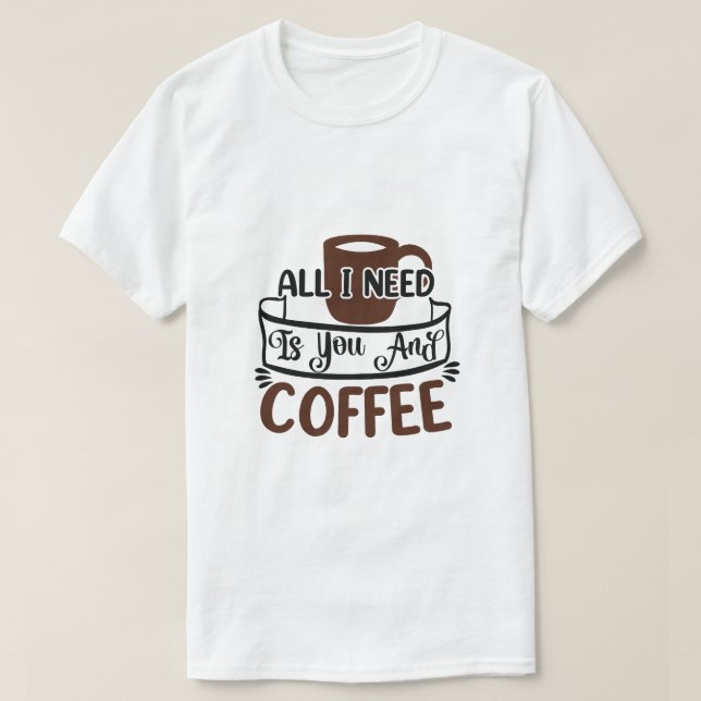 Camiseta Tudo Que Preciso É Você E Café (Frente do Design)