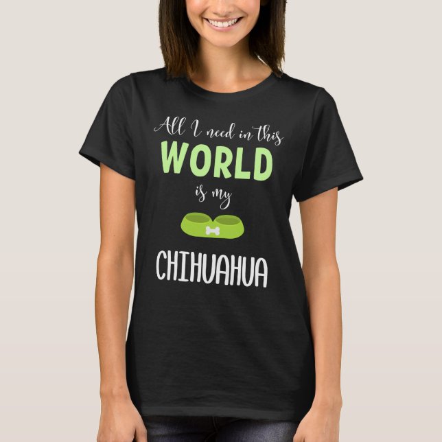 Camiseta Tudo Que Preciso Neste Mundo É Meu Chihuahua Chihu (Frente)