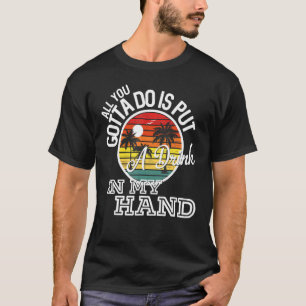 Camiseta Tudo Que Você Tem Que Fazer É Colocar Uma Bebida N