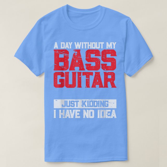 Camiseta Um Dia Sem A Minha Bass Guitar É Como Brincar (Frente do Design)