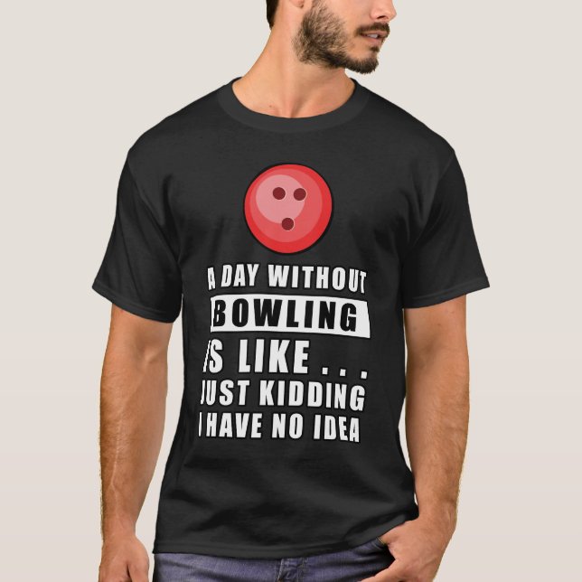 Camiseta Um dia sem Bowling é como.. só brincando, eu não t (Frente)