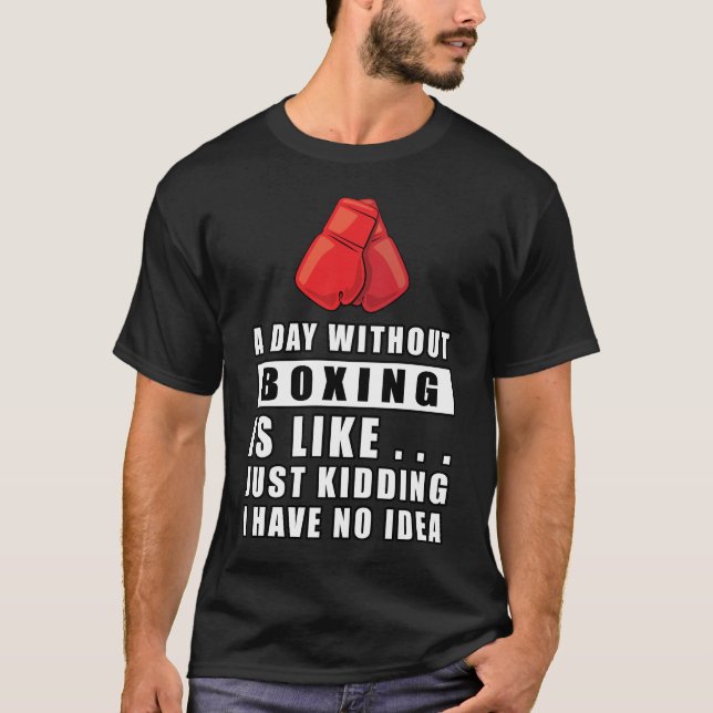 Camiseta Um dia sem Boxe é como... só brincando, eu tenho (Frente)