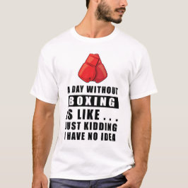 Camiseta Um dia sem Boxing é como... Só estou brincando.