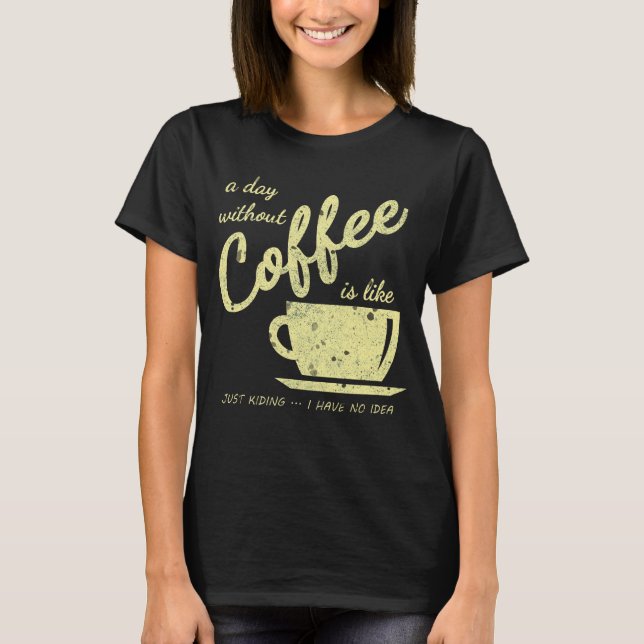 Camiseta Um Dia Sem Café É Como... Apenas brincando - I H (Frente)