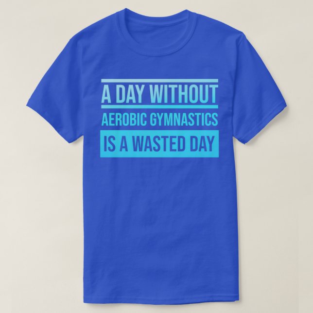 Camiseta Um dia sem ginástica aeróbia é um dia perdido (Frente do Design)
