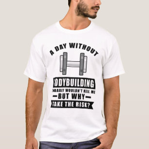 Camiseta Um dia sem o Bodybuilding provavelmente não teria