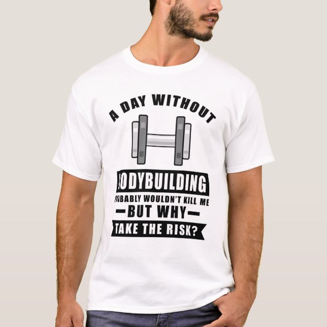 Camiseta Um dia sem o Bodybuilding provavelmente não teria  (Frente)