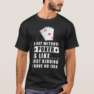 Camiseta Um dia sem o Poker é como... Só estou brincando.