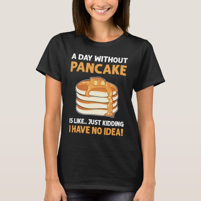 Camiseta Um Dia Sem Panquecas É Como Brincar Com Panca (Frente)