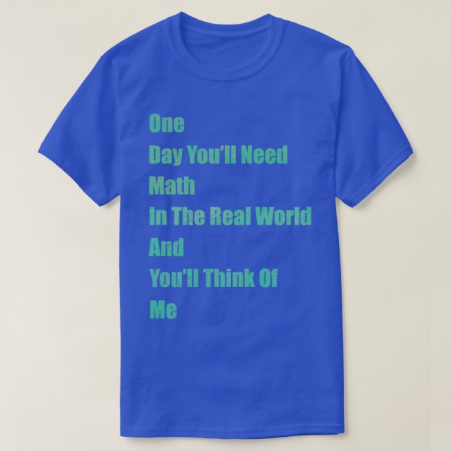 Camiseta Um dia você precisa de matemática no mundo real e  (Frente do Design)