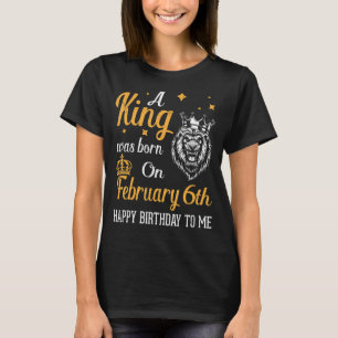 Camiseta Um Rei Foi Nascer Em Fevereiro 6 Feliz Aniversário