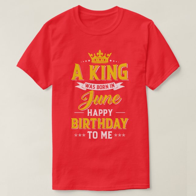 Camiseta Um Rei Foi Nascer Em Junho Feliz Aniversário Para  (Frente do Design)