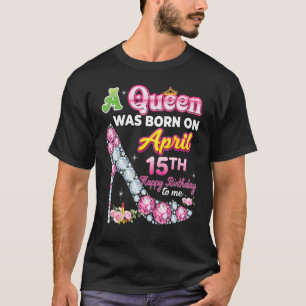 Camiseta Uma Rainha Foi Nascer No Dia 15 De Abril 15 Feliz