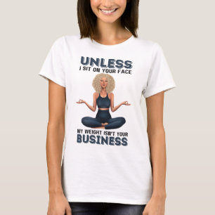 Camiseta Unless I Sit On Your Face, My Weight Isn't Your Bu
