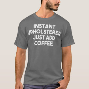 Camiseta Upholsterer Instantâneo Apenas Adicione Café Engra