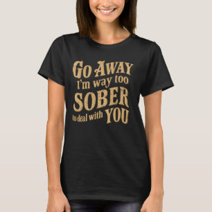 Camiseta Vá embora, estou muito sóbrio para lidar com você