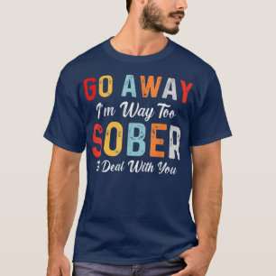 Camiseta Vá embora. Estou Sóbrio demais para lidar com você