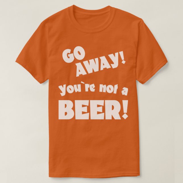 Camiseta Vá embora você não é um bebendo de humor de cervej (Frente do Design)