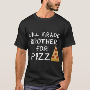 Camiseta Vai Trocar Irmão Por Pizza Engraçado Pizza Lover