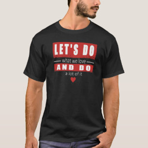 Camiseta Vamos fazer o que amamos e fazer muito disso