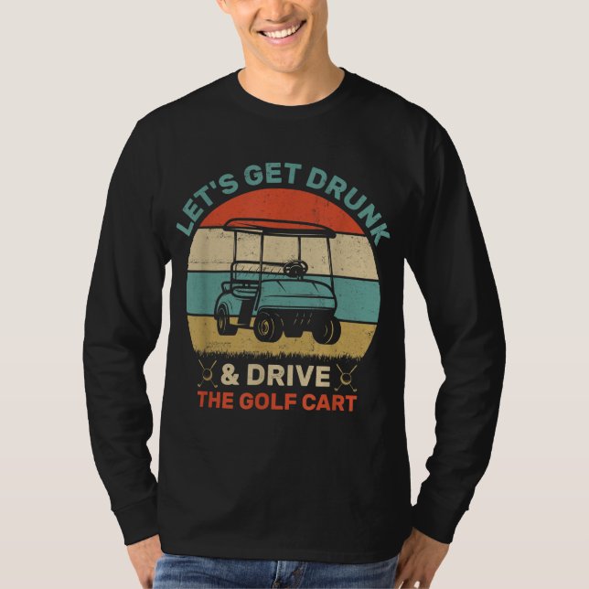 Camiseta Vamos Obter Bebado E Dirigir Carrinho De Golfe (Frente)