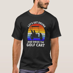 Camiseta Vamos Obter Bebado E Dirigir Golfe De Carrinho De
