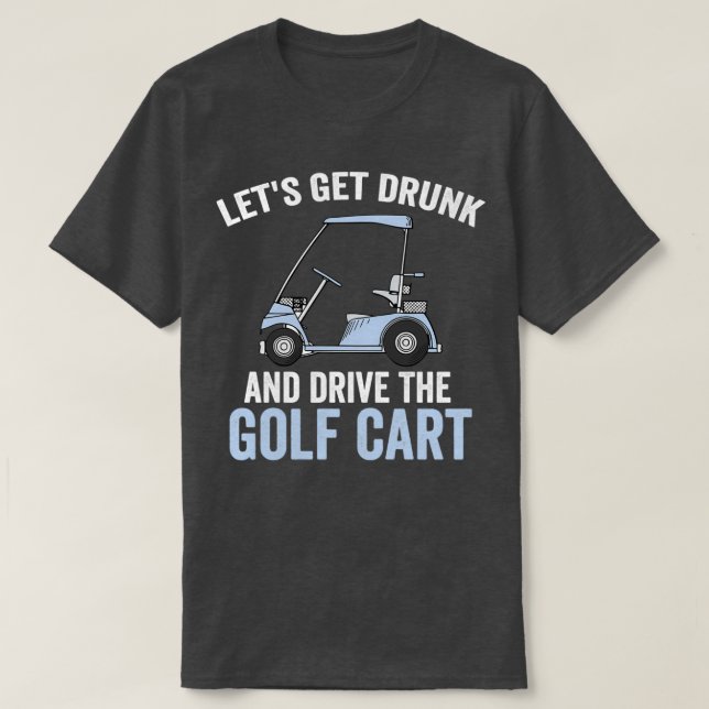 Camiseta Vamos Pegar Bebado E Dirigir O Carrinho De Golfe E (Frente do Design)