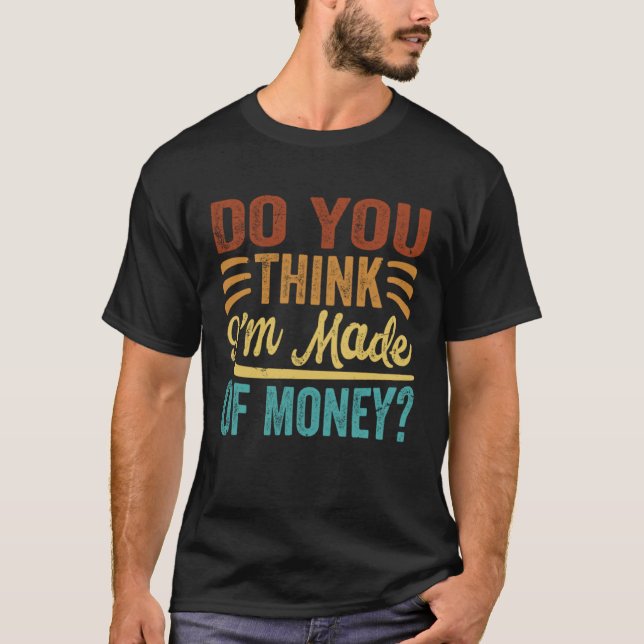 Camiseta Você acha que eu sou feito de dinheiro  1 (Frente)