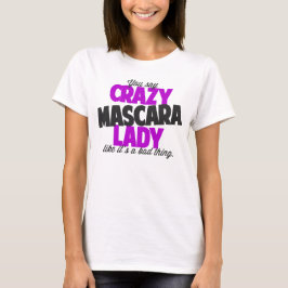 Camiseta Você diz que uma senhora louca de rímel é uma cois